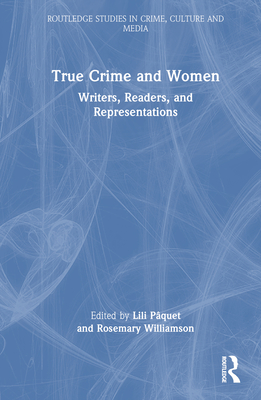 True Crime and Women: Writers, Readers, and Representations - Pquet, Lili (Editor), and Williamson, Rosemary (Editor)