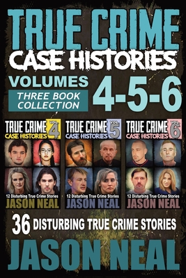 True Crime Case Histories - (Books 4, 5, & 6): 36 Disturbing True Crime Stories (3 Book True Crime Collection) - Neal, Jason