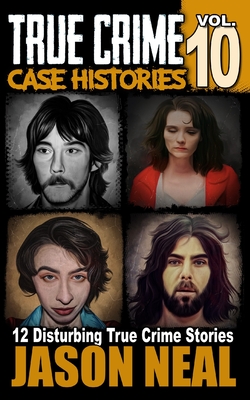 True Crime Case Histories - Volume 10: 12 Disturbing True Crime Stories of Murder, Deception, and Mayhem (Volume 10) - Neal, Jason