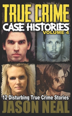 True Crime Case Histories - Volume 4: 12 Disturbing True Crime Stories (True Crime Collection) - Neal, Jason