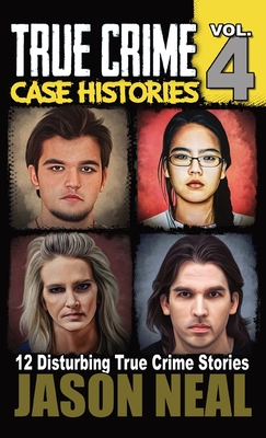 True Crime Case Histories - Volume 4: 12 True Crime Stories of Murder & Mayhem - Neal, Jason