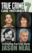True Crime Case Histories - Volume 7: 12 True Crime Stories of Murder & Mayhem