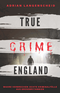 TRUE CRIME ENGLAND I Wahre Verbrechen - Echte Kriminalflle aus Grobritannien I: schockierende Kurzgeschichten ber Mord, Raub, Entfhrung, Missbrauch und Diebstahl I