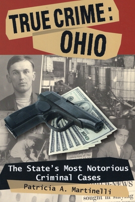 True Crime: Ohio: The State's Most Notorious Criminal Cases - Martinelli, Patricia A