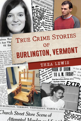 True Crime Stories of Burlington, Vermont - Lewis, Thea