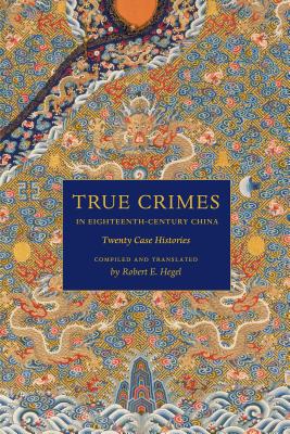 True Crimes in Eighteenth-Century China: Twenty Case Histories - Hegel, Robert E