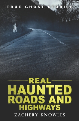 True Ghost Stories: Real Haunted Roads and Highways - Knowles, Zachery