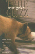 True Grizz: Glimpses of Fernie, Stahr, Easy, Dakota, and Other Real Bears in the Modern World - Chadwick, Douglas H