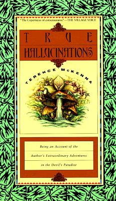 True Hallucinations: Being an Account of the Author's Extraordinary Adventures in the Devil's Paradis - McKenna, Terence