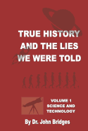 True History and the Lies We Were Told: Vol. 1 Science and Technology