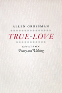 True-Love: Essays on Poetry and Valuing