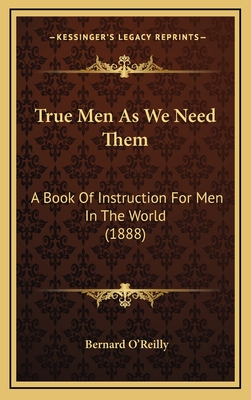 True Men as We Need Them: A Book of Instruction for Men in the World (1888) - O'Reilly, Bernard