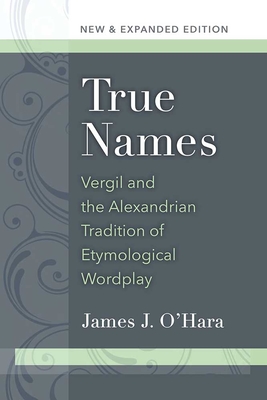True Names: Vergil and the Alexandrian Tradition of Etymological Wordplay - O'Hara, James J, Mr.