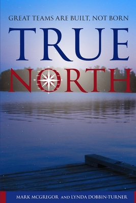 True North: Great Teams are Built, not Born - Dobbin-Turner, Lynda M, and McGregor, Mark A