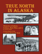 True North in Alaska: Memories of Indians, Eskimos, Bush Pilots and Us