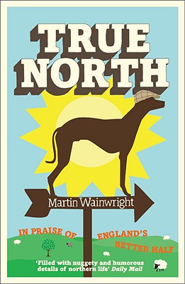 True North: In Praise of England's Better Half - Wainwright, Martin