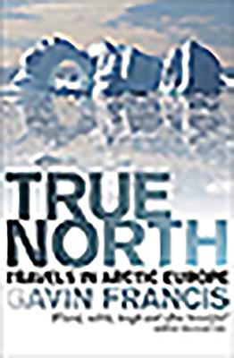 True North: Travels in Arctic Europe - Gavin, Francis