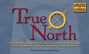 True North - Updated & Expanded Edition: Alternative and Off-Beat Destinations in and Around Duluth, Superior and the Shores of Lake Superior