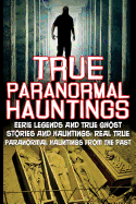 True Paranormal Hauntings: Eerie Legends and True Ghost Stories and Hauntings: Real True Paranormal Hauntings from the Past
