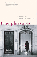 True Pleasures: A Memoir of Women in Paris