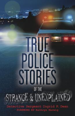 True Police Stories of the Strange & Unexplained - Dean, Ingrid P