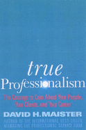 True Professionalism: The Courage to Care About Your Clients and Career - Maister, David H.