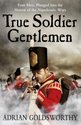 True Soldier Gentlemen - Goldsworthy, Adrian, and Dr Adrian Goldsworthy Ltd