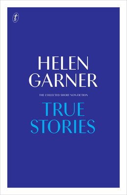 True Stories: Complete Short Non-Fiction - Garner, Helen
