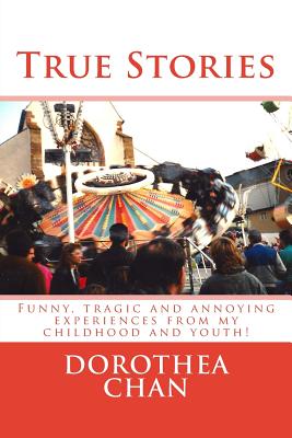 True Stories: Funny, Tragic and Annoying Experiences from My Childhood and Youth! - Chan, Dorothea