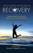 True Stories of People in Recovery: Finding Healing from Life's Hurts, Addictions, and Compulsive Behaviors