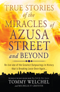 True Stories of the Miracles of Azusa Street and Beyond: Re-Live One of the Greastest Outpourings in History That Is Breaking Loose Once Again