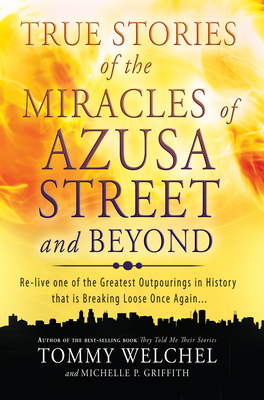 True Stories of the Miracles of Azusa Street and Beyond: Re-Live One of the Greastest Outpourings in History That Is Breaking Loose Once Again - Welchel, Tommy, Mr., and Griffith, Michelle, Ms.