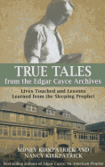 True Tales Form the Edgar Cayce Archives: Lives Touched and Lessons Learned from the Sleeping Prophet