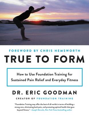 True to Form: How to Use Foundation Training for Sustained Pain Relief and Everyday Fitness - Goodman, Eric