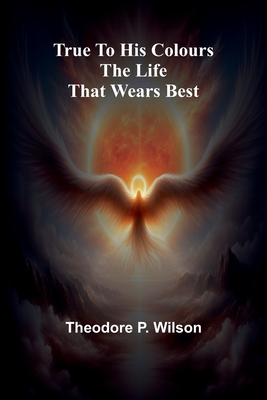 True to his Colours The Life that Wears Best - P Wilson, Theodore