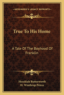 True to His Home; A Tale of the Boyhood of Franklin