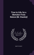 True to Life, by a Sketcher From Nature [M. Stanley]