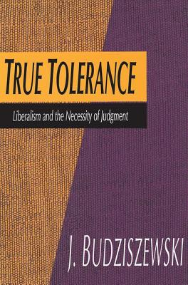 True Tolerance: Liberalism and the Necessity of Judgment - Budziszewski, Jay