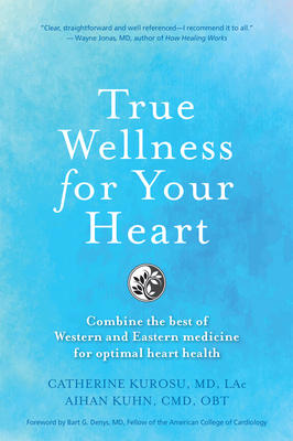True Wellness for Your Heart: Combine the Best of Western and Eastern Medicine for Optimal Heart Health - Kurosu, Catherine Jeane, and Kuhn, Aihan