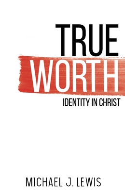 True Worth: Identity in Christ - Lewis, Michael J