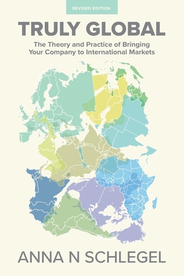 Truly Global: The Theory and Practice of Bringing Your Company to International Markets - Schlegel, Anna N