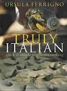 Truly Italian: Quick & Simple Vegetarian Cooking - Ferrigno, Ursula, and Lowe, Jason (Photographer)