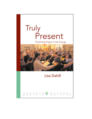 Truly Present: Practicing Prayer in the Liturgy - Dahill, Lisa E