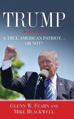 Trump . . . A True American Patriot or Not? - Fearn, Glenn W, and Blackwell, Mike