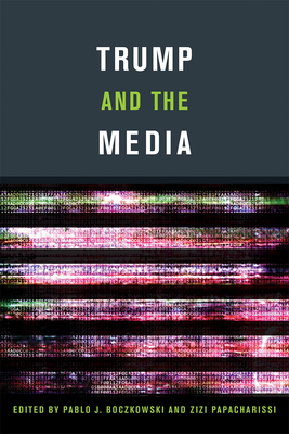 Trump and the Media - Boczkowski, Pablo J. (Editor), and Papacharissi, Zizi (Editor)