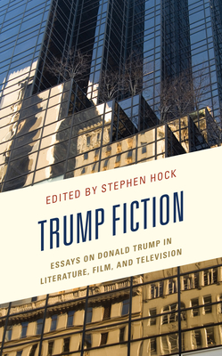 Trump Fiction: Essays on Donald Trump in Literature, Film, and Television - Hock, Stephen (Contributions by), and Conte, Joseph M (Contributions by), and Craig, Clinton J (Contributions by)