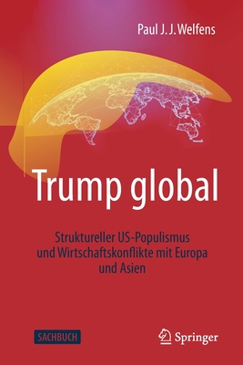 Trump Global: Struktureller Us-Populismus Und Wirtschaftskonflikte Mit Europa Und Asien - Welfens, Paul J J