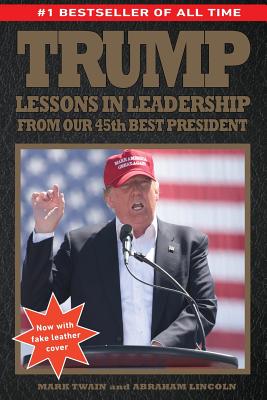 Trump: Lessons in Leadership from our 45th Best President - Lincoln, Abraham, and Twain, Mark J