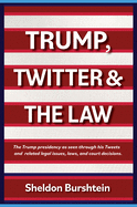 Trump, Twitter & the Law: The Trump Presidency as Seen Through His Tweets and Related Legal Issues, Laws, and Court Decisions.