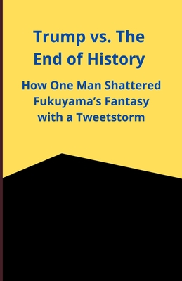 Trump vs. The End of History: How One Man Shattered Fukuyama's Fantasy with a Tweetstorm - Slama, Bah
